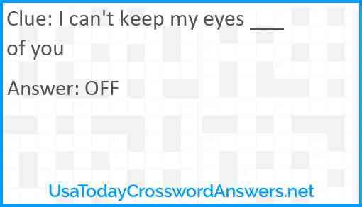 I can't keep my eyes ___ of you Answer