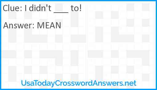 I didn't ___ to! Answer