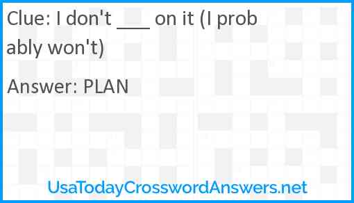 I don't ___ on it (I probably won't) Answer