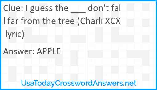 I guess the ___ don't fall far from the tree (Charli XCX lyric) Answer