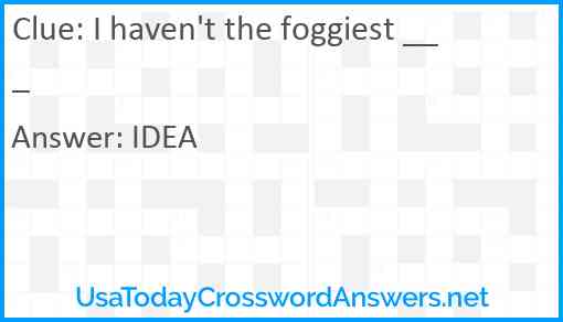 I haven't the foggiest ___ Answer