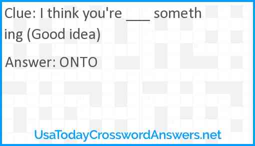 I think you're ___ something (Good idea) Answer