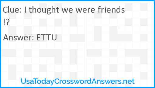 I thought we were friends!? Answer