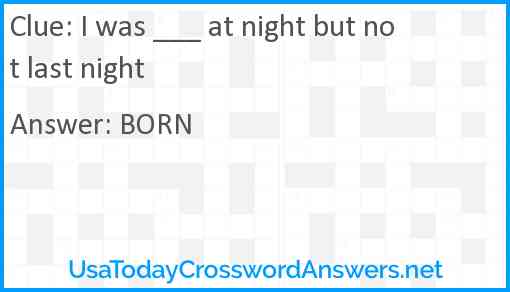 I was ___ at night but not last night Answer
