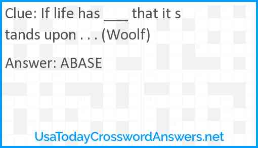 If life has ___ that it stands upon . . . (Woolf) Answer