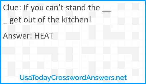 If you can't stand the ___ get out of the kitchen! Answer