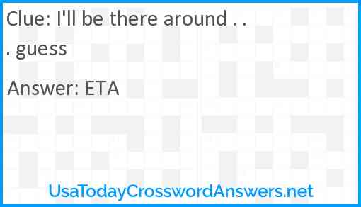 I'll be there around . . . guess Answer