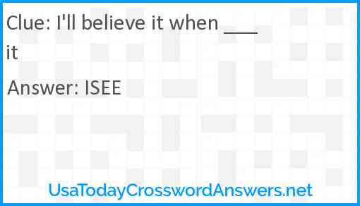 I'll believe it when ___ it Answer
