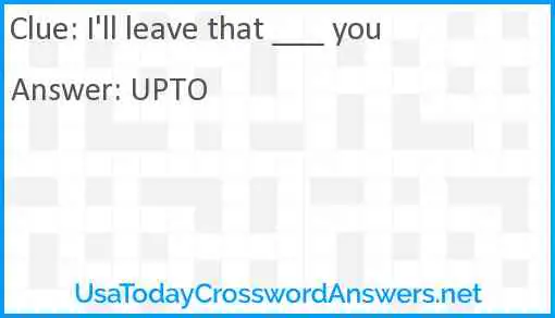 I'll leave that ___ you Answer