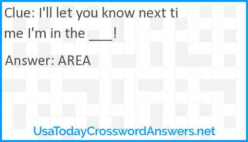 I'll let you know next time I'm in the ___! Answer
