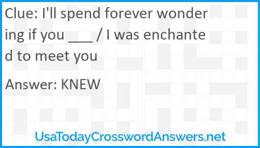 I'll spend forever wondering if you ___ / I was enchanted to meet you Answer