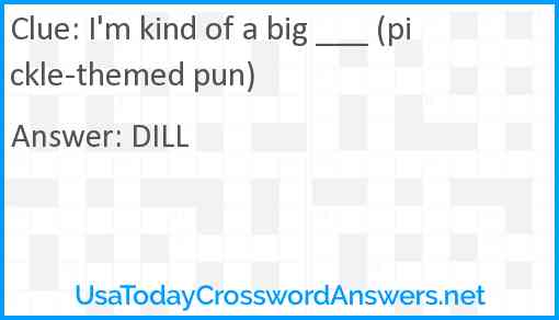 I'm kind of a big ___ (pickle-themed pun) Answer