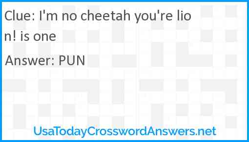 I'm no cheetah you're lion! is one Answer