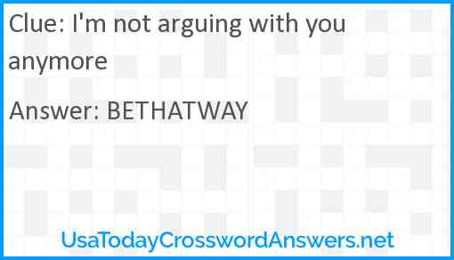 I'm not arguing with you anymore Answer