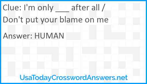 I'm only ___ after all / Don't put your blame on me Answer