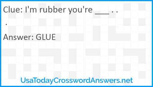 I'm rubber you're ___ . . . Answer