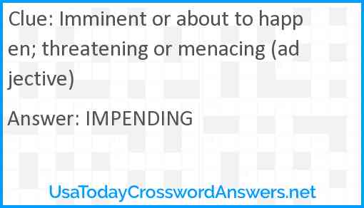 Imminent or about to happen; threatening or menacing (adjective) Answer