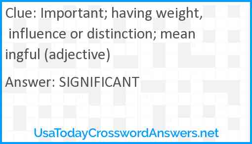 Important; having weight, influence or distinction; meaningful (adjective) Answer