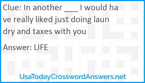 In another ___ I would have really liked just doing laundry and taxes with you Answer
