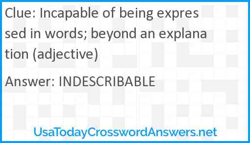 Incapable of being expressed in words; beyond an explanation (adjective) Answer