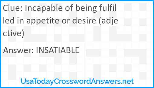Incapable of being fulfilled in appetite or desire (adjective) Answer