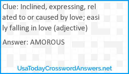 Inclined, expressing, related to or caused by love; easily falling in love (adjective) Answer