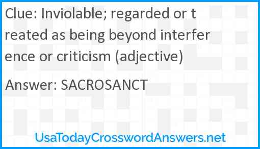 Inviolable; regarded or treated as being beyond interference or criticism (adjective) Answer