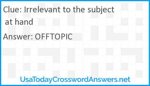 Irrelevant to the subject at hand Answer