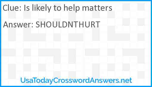 Is likely to help matters Answer