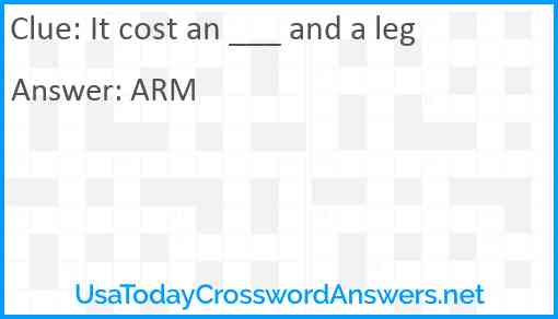 It cost an ___ and a leg Answer