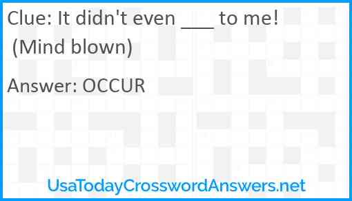 It didn't even ___ to me! (Mind blown) Answer