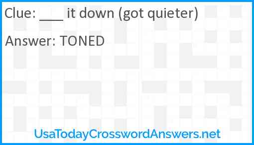 ___ it down (got quieter) Answer