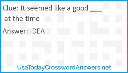 It seemed like a good ___ at the time Answer