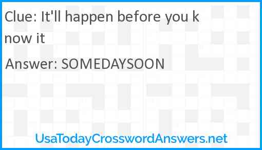 It'll happen before you know it Answer
