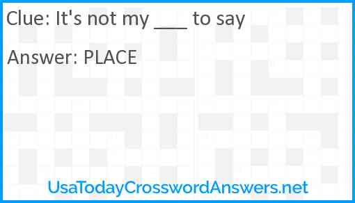 It's not my ___ to say Answer