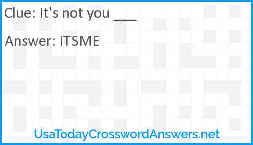 It's not you ___ Answer
