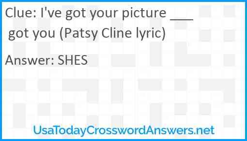 I've got your picture ___ got you (Patsy Cline lyric) Answer