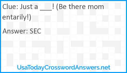 Just a ___! (Be there momentarily!) Answer