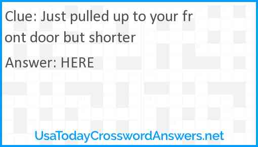 Just pulled up to your front door but shorter Answer