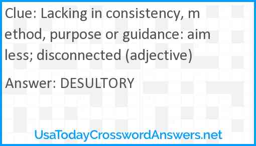 Lacking in consistency, method, purpose or guidance: aimless; disconnected (adjective) Answer