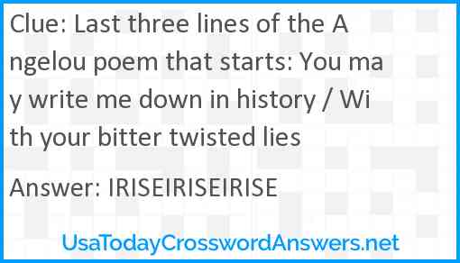 Last three lines of the Angelou poem that starts: You may write me down in history / With your bitter twisted lies Answer