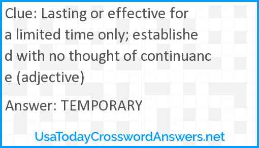 Lasting or effective for a limited time only; established with no thought of continuance (adjective) Answer