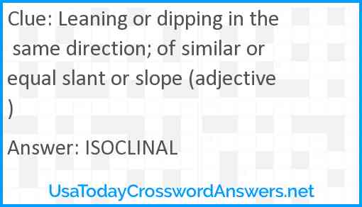 Leaning or dipping in the same direction; of similar or equal slant or slope (adjective) Answer