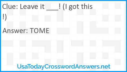 Leave it ___! (I got this!) Answer