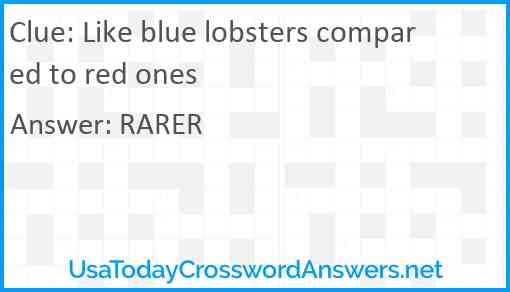 Like blue lobsters compared to red ones Answer