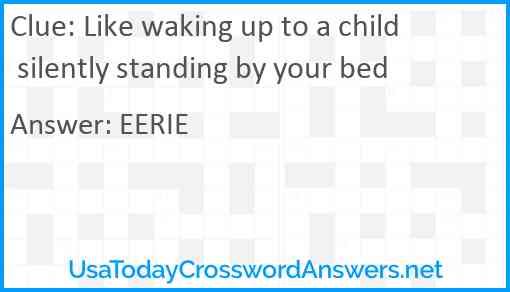 Like waking up to a child silently standing by your bed Answer