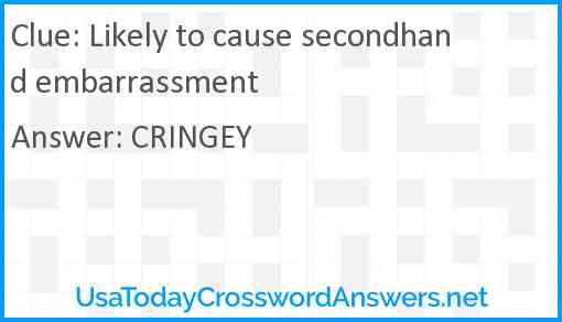 Likely to cause secondhand embarrassment Answer