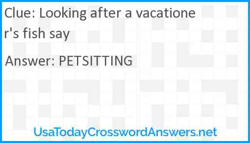 Looking after a vacationer's fish say Answer