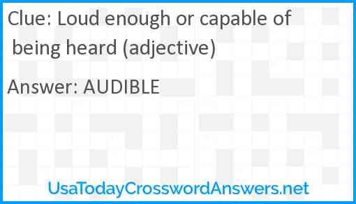 Loud enough or capable of being heard (adjective) Answer