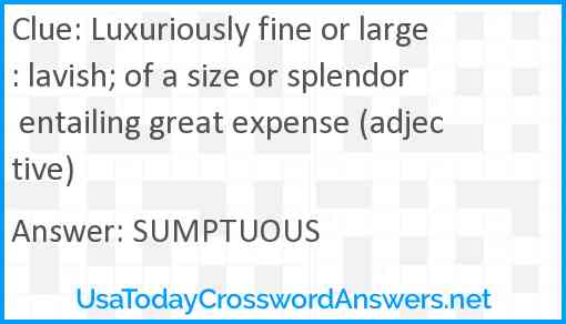 Luxuriously fine or large: lavish; of a size or splendor entailing great expense (adjective) Answer